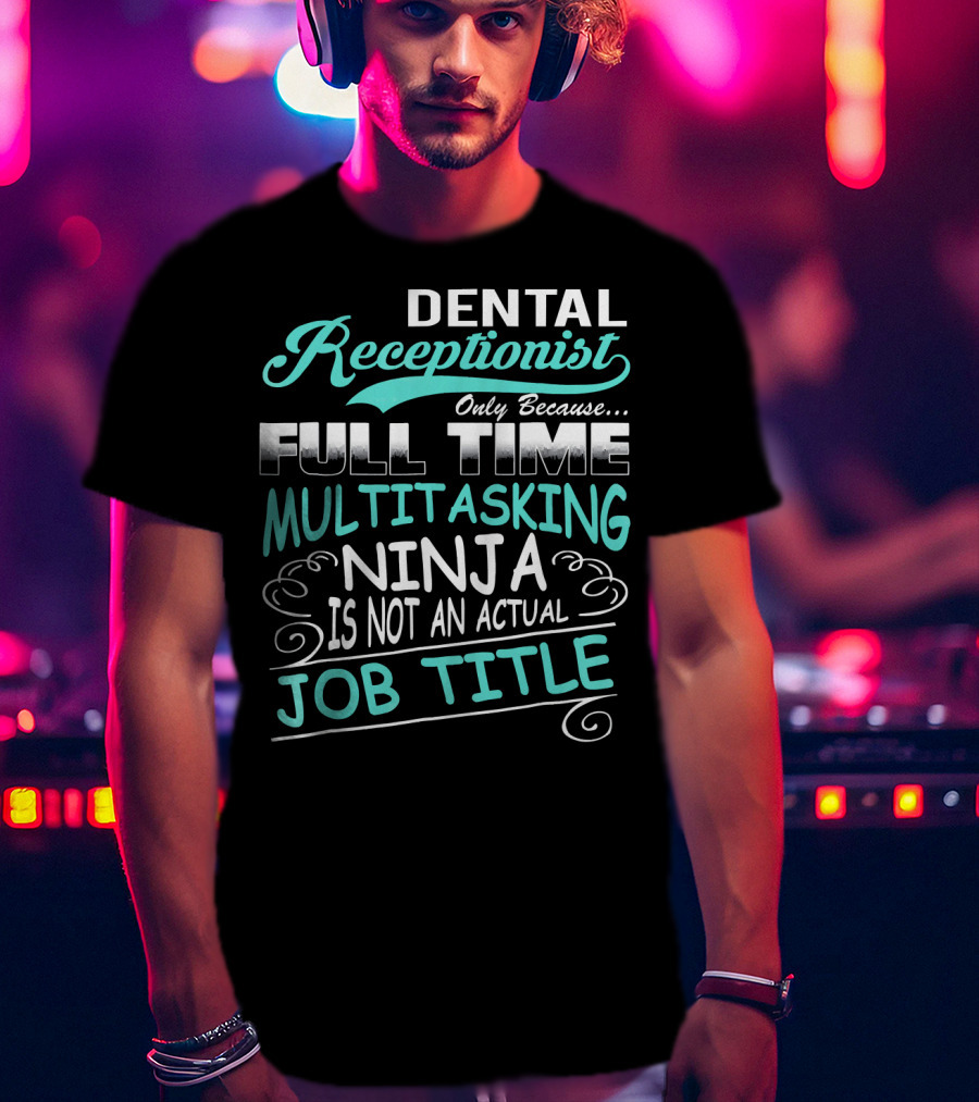 Dental Receptionist Only Because Full Time Multitasking Ninja Is Not An Actual Job Title T-Shirt