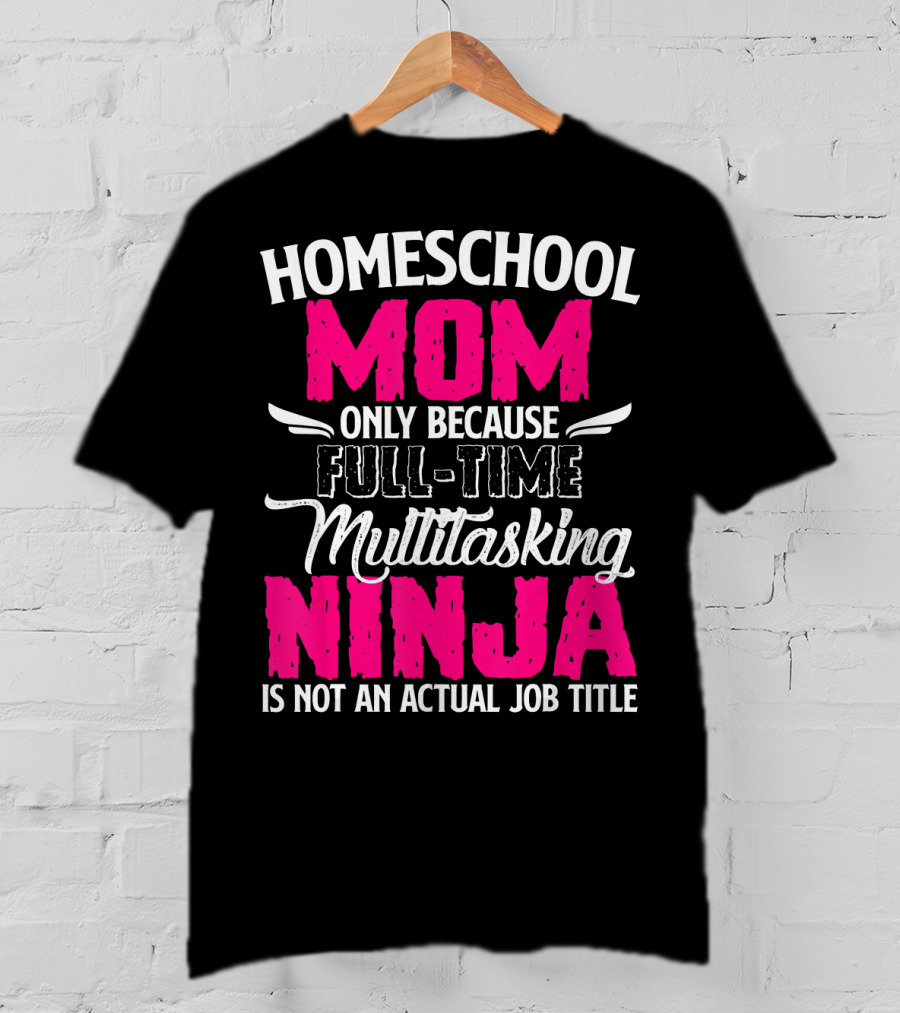 Homeschool Mom Only Because Full Time Multitasking Ninja Is Not An Actual Job Title T-Shirt