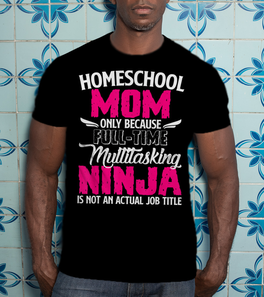 Homeschool Mom Only Because Full Time Multitasking Ninja Is Not An Actual Job Title T-Shirt