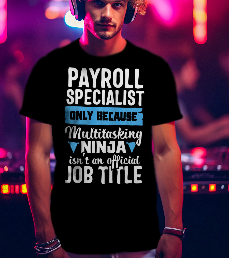 Payroll Specialist Only Because Multitasking Ninja Isn't An Official Job Title T-Shirt