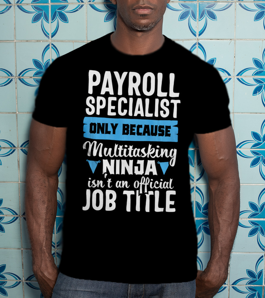 Payroll Specialist Only Because Multitasking Ninja Isn't An Official Job Title T-Shirt