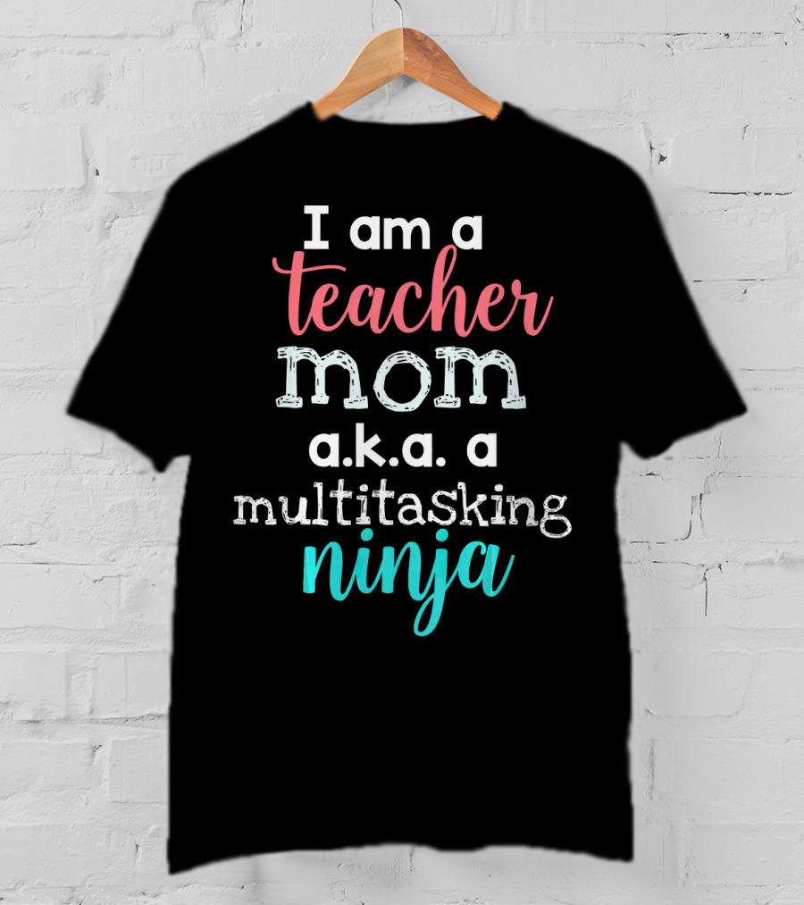 I Am A Teacher Mom A.K.A. A Multitasking Ninja T-Shirt