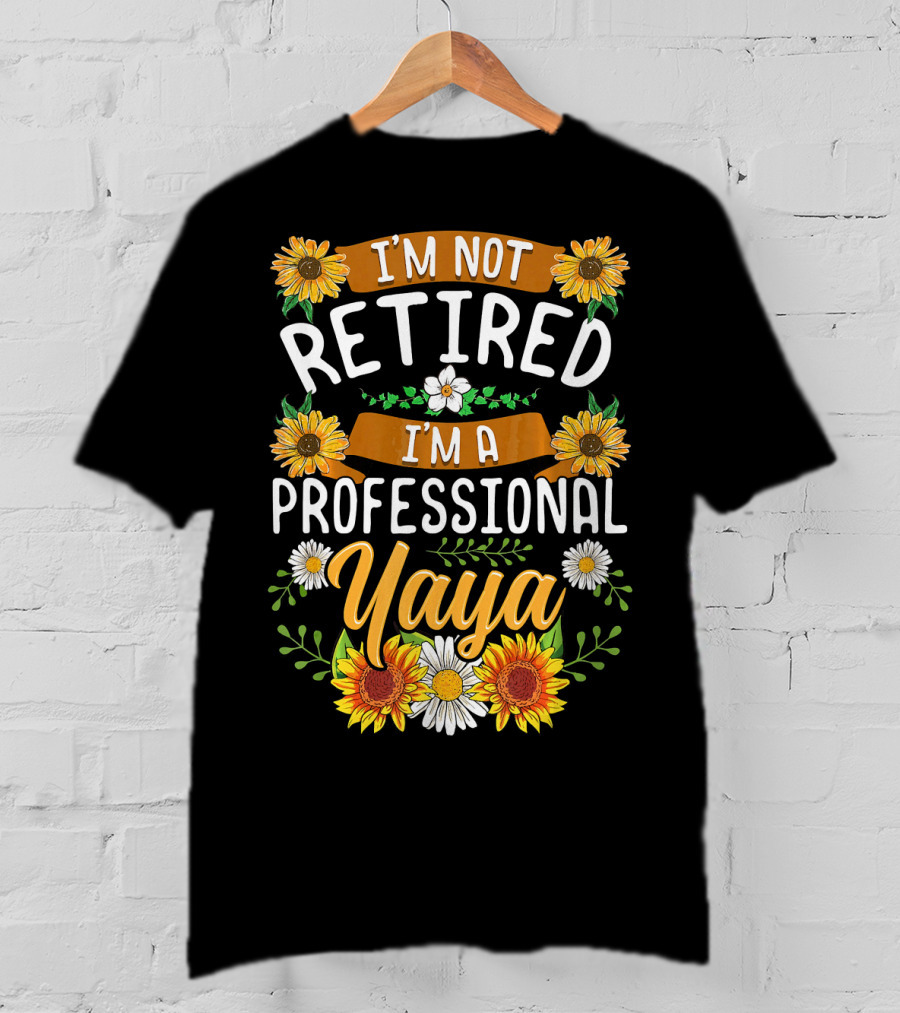 I'm Not Retired I'm A Professional Yaya Sunflower And Daisy Floral T-Shirt
