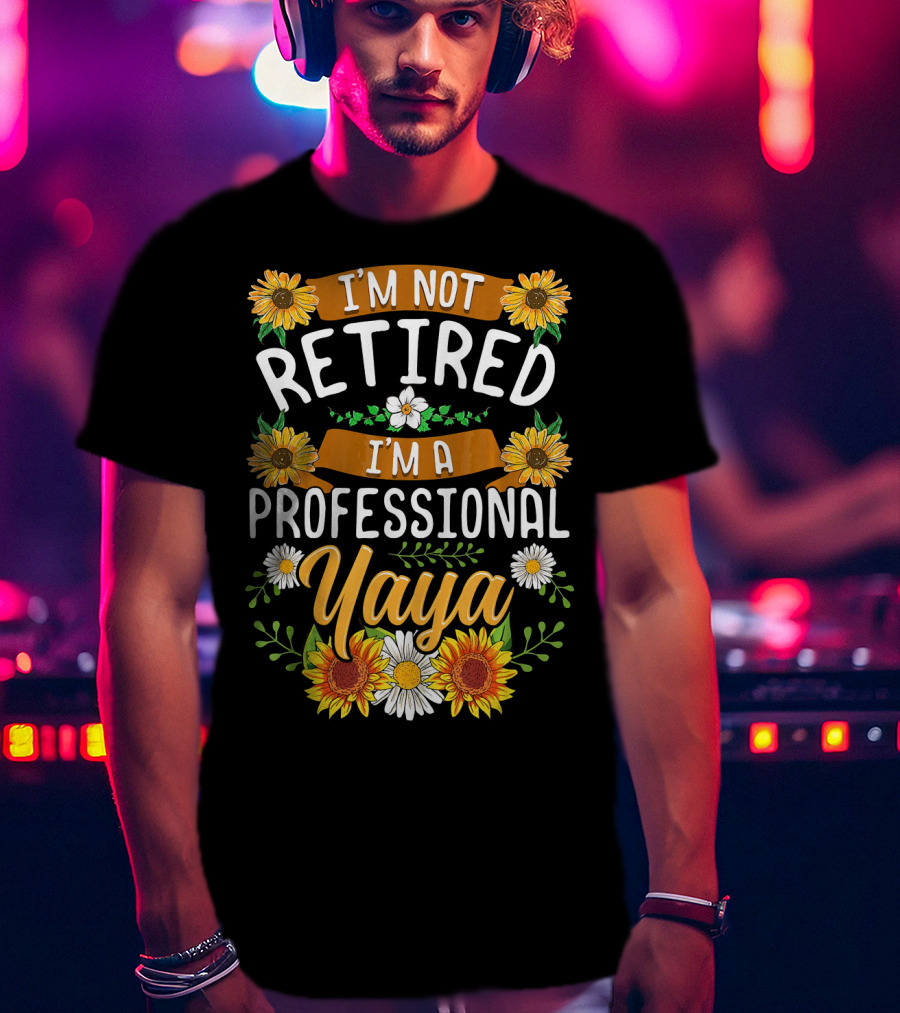 I'm Not Retired I'm A Professional Yaya Sunflower And Daisy Floral T-Shirt