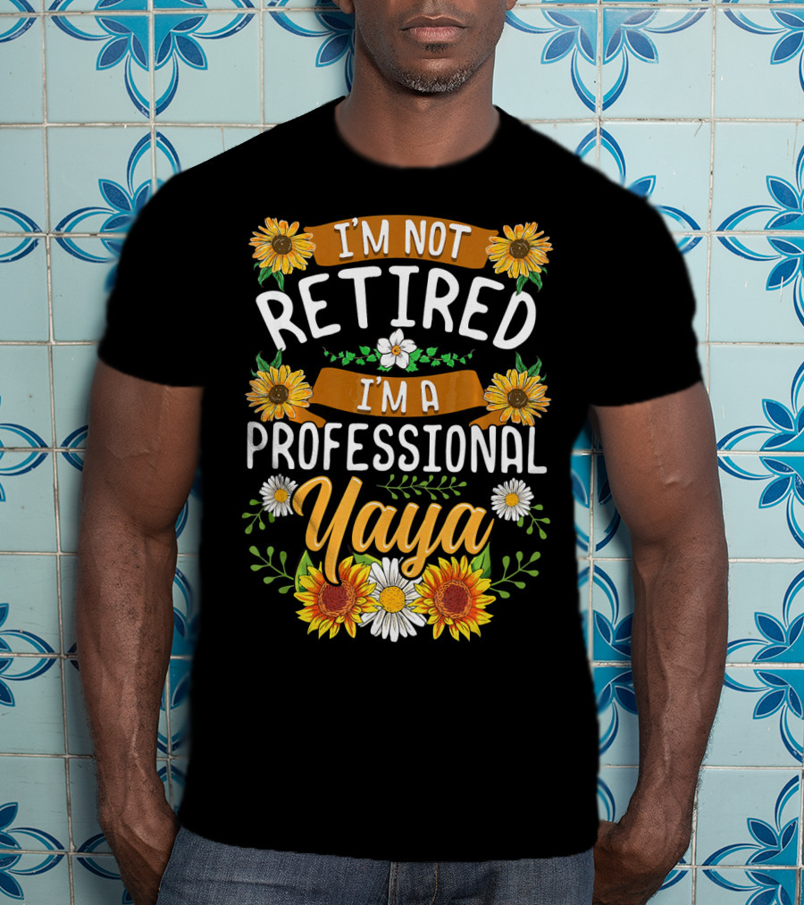 I'm Not Retired I'm A Professional Yaya Sunflower And Daisy Floral T-Shirt