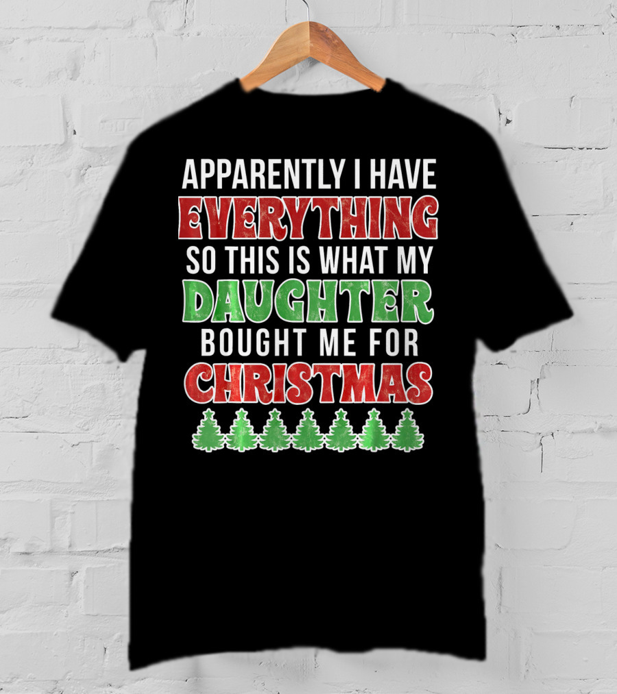 Apparently I Have Everything So This Is What My Daughter Bought Me For Christmas T-Shirt