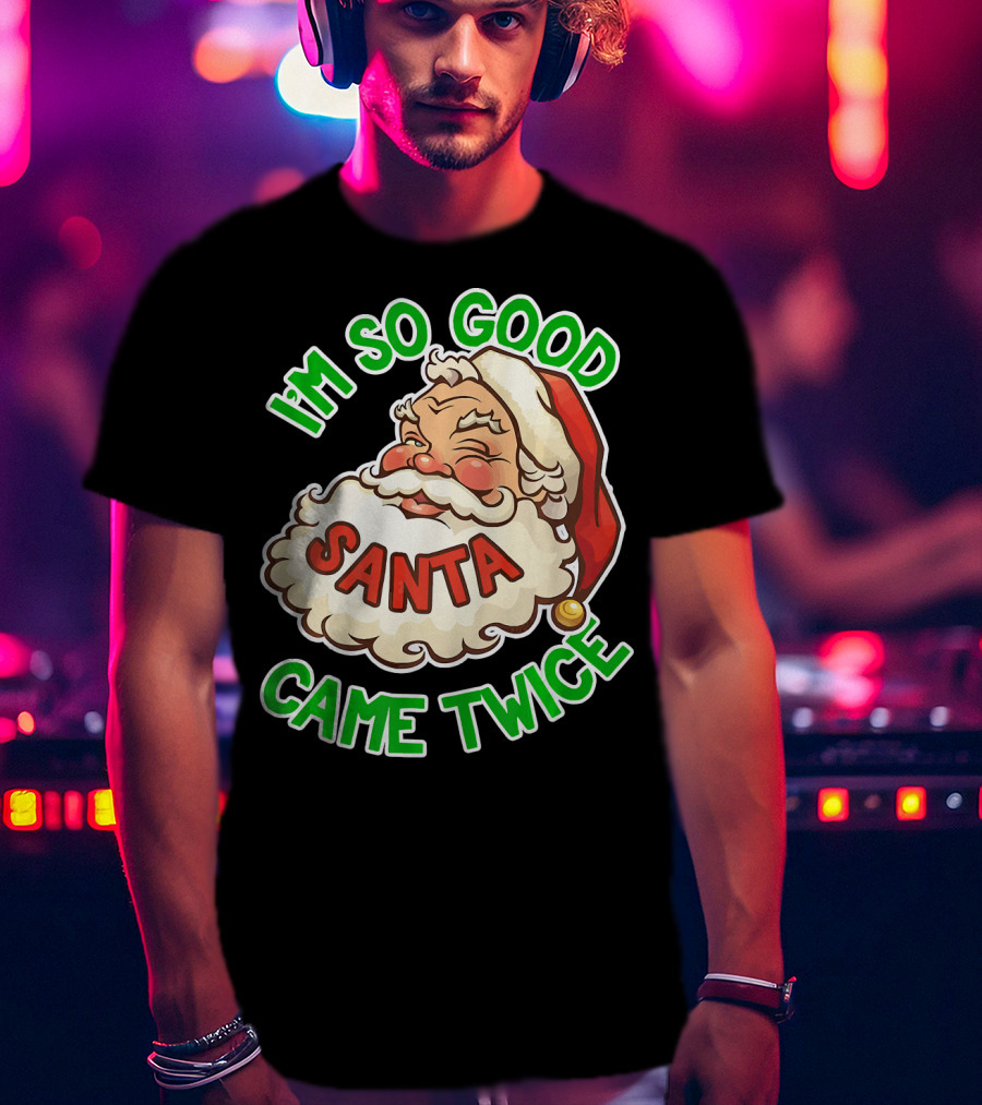 I'm So Good Santa Came Twice Santa Cam T-Shirt