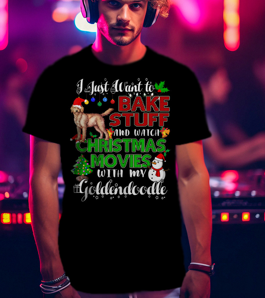 I Just Want To Bake Stuff And Watch Christmas Movies With My Goldendoodle T-Shirt