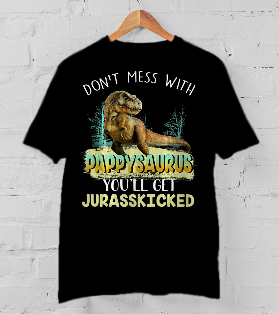 Don't Mess With Pappysaurus You'll Get Jurasskicked T-Shirt