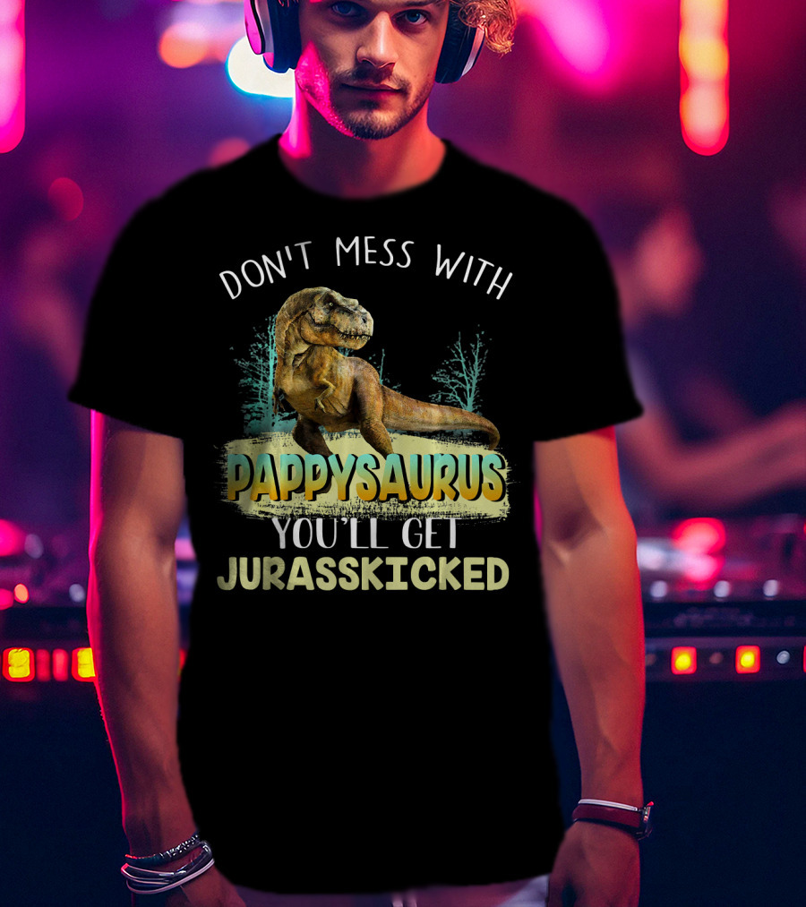 Don't Mess With Pappysaurus You'll Get Jurasskicked T-Shirt