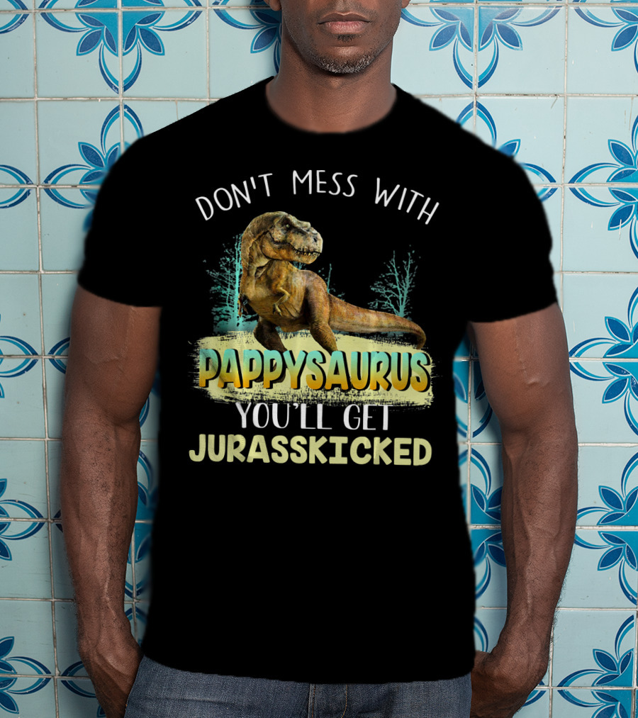 Don't Mess With Pappysaurus You'll Get Jurasskicked T-Shirt