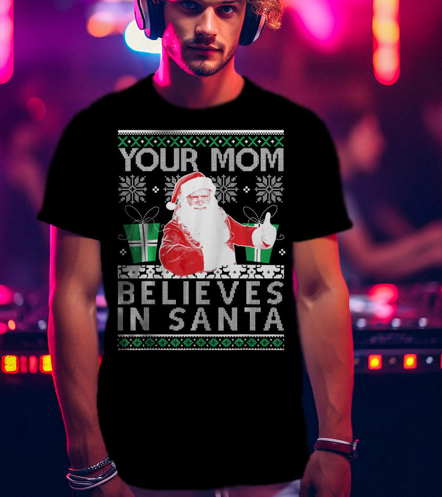 Your Mom Believes In Santa Ugly Christmas T-Shirt