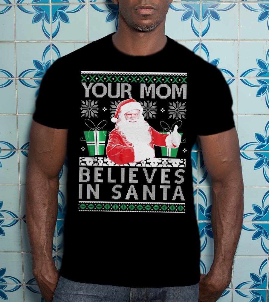 Your Mom Believes In Santa Ugly Christmas T-Shirt