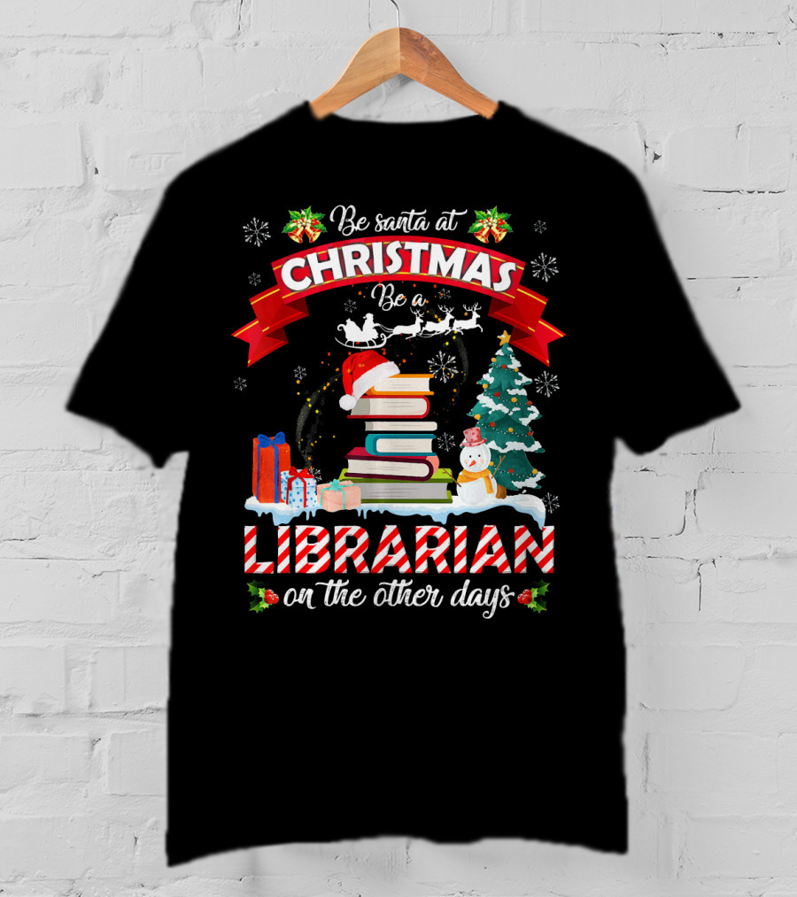Be Santa At Christmas Be A Librarian On The Other Days Snowman Tree Gifts T-Shirt