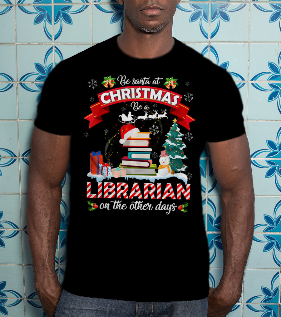 Be Santa At Christmas Be A Librarian On The Other Days Snowman Tree Gifts T-Shirt
