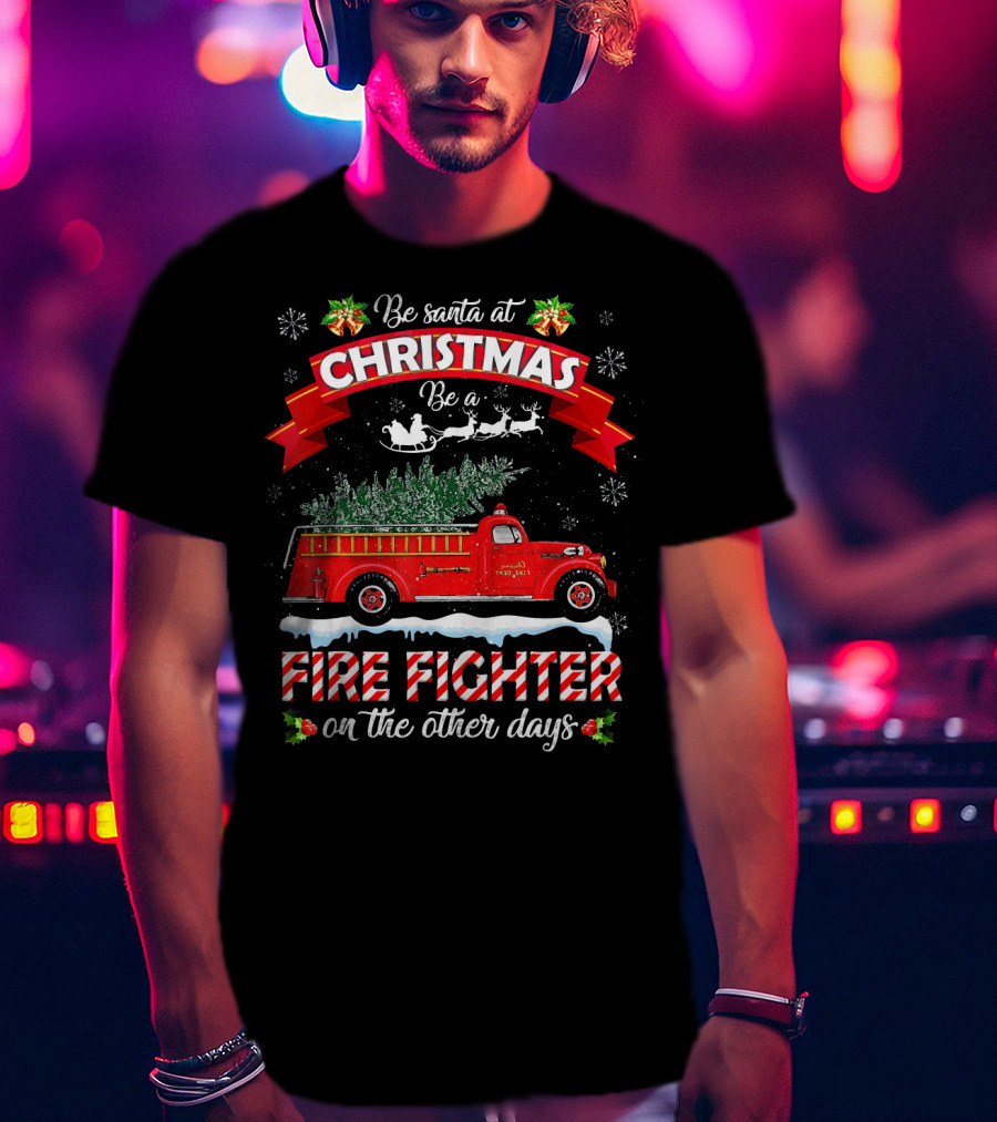 Be Santa At Christmas Be A Fire Fighter On The Other Days T-Shirt
