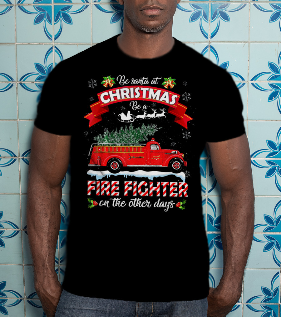 Be Santa At Christmas Be A Fire Fighter On The Other Days T-Shirt