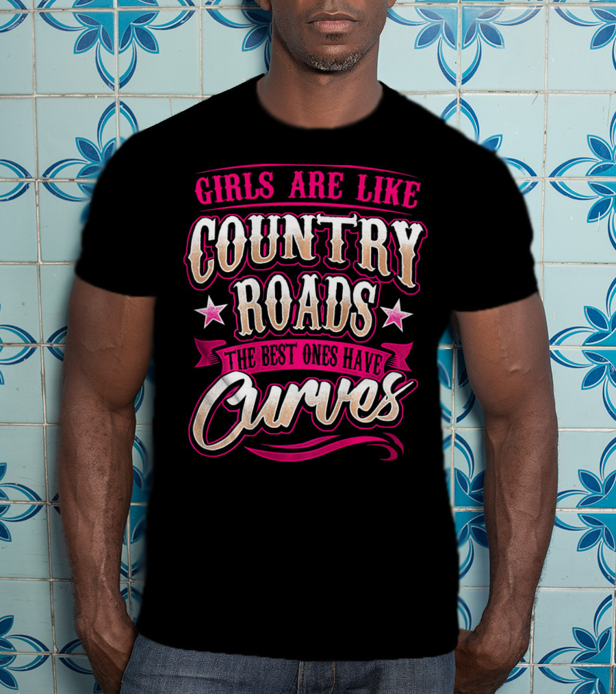 Girls Are Like Country Roads The Best Ones Have Curves T-Shirt
