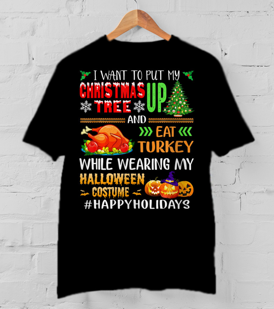 I Want To Put My Christmas Tree Up And Eat Turkey While Wearing My Halloween Costume #HappyHolidays T-Shirt