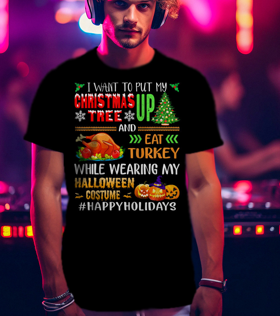I Want To Put My Christmas Tree Up And Eat Turkey While Wearing My Halloween Costume #HappyHolidays T-Shirt