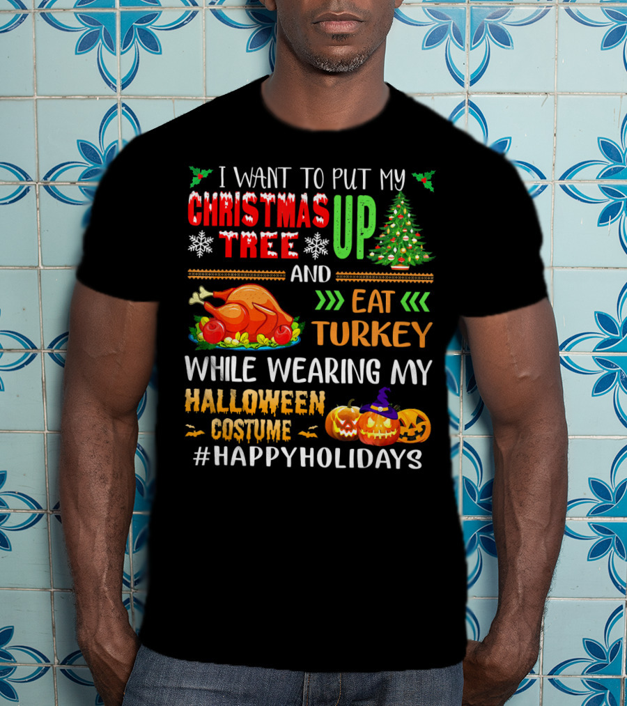 I Want To Put My Christmas Tree Up And Eat Turkey While Wearing My Halloween Costume #HappyHolidays T-Shirt