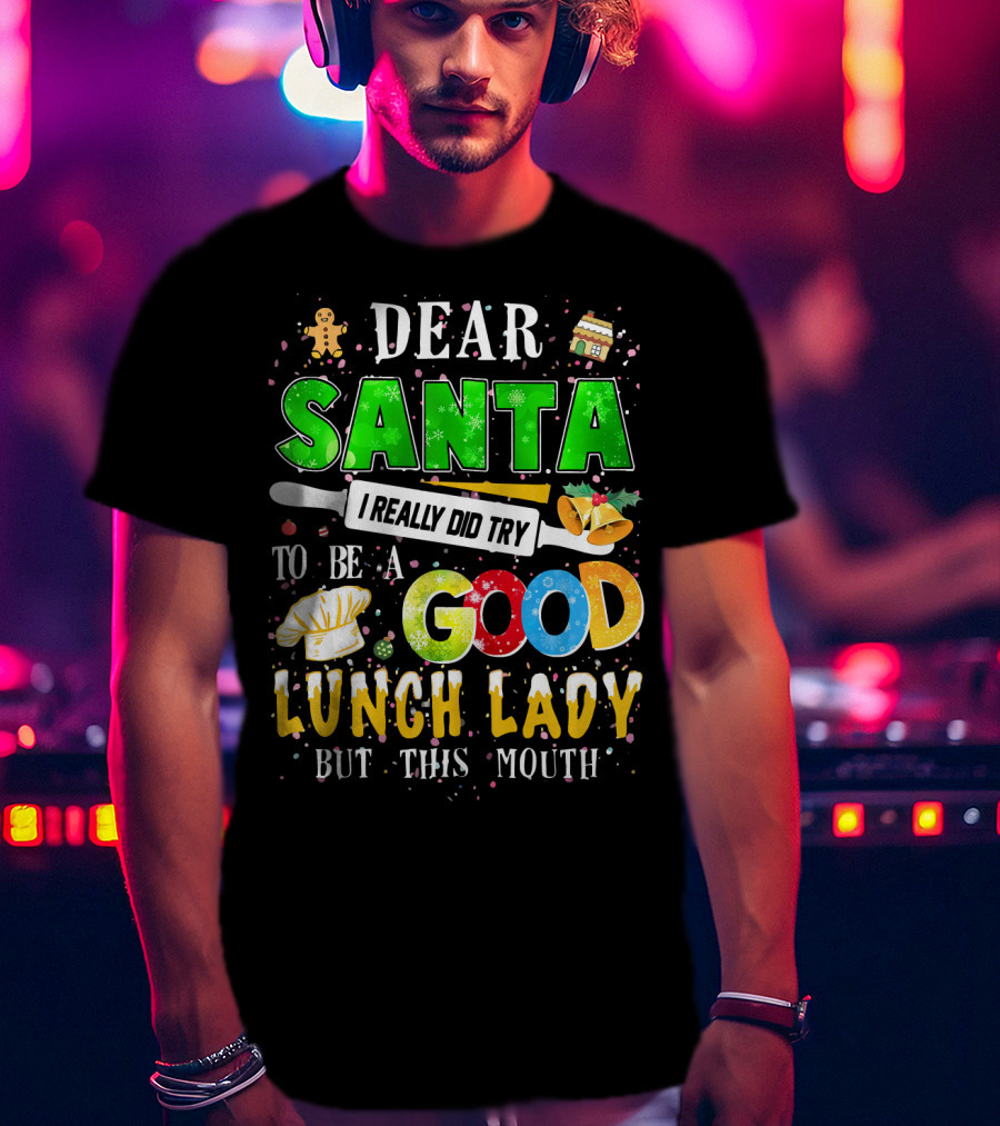 Dear Santa I Really Did Try To Be A Good Lunch Lady But This Mouth T-Shirt