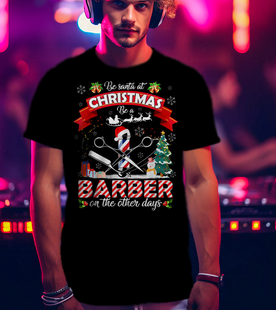 Be Santa At Christmas Be A Barber On The Other Days Christmas Holiday Barber Shop Slogan With Santa Hat And Decorations T-Shirt