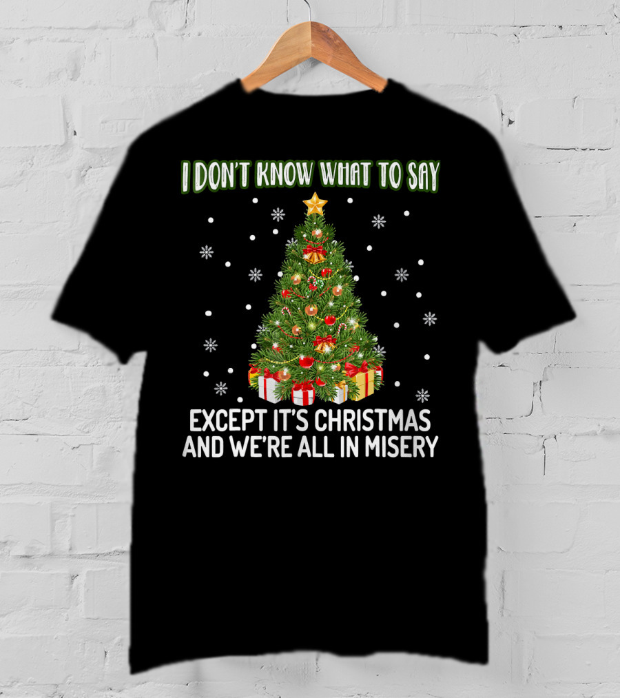 I Don't Know What To Say Except It's Christmas And We're All In Misery Holiday Tree T-Shirt