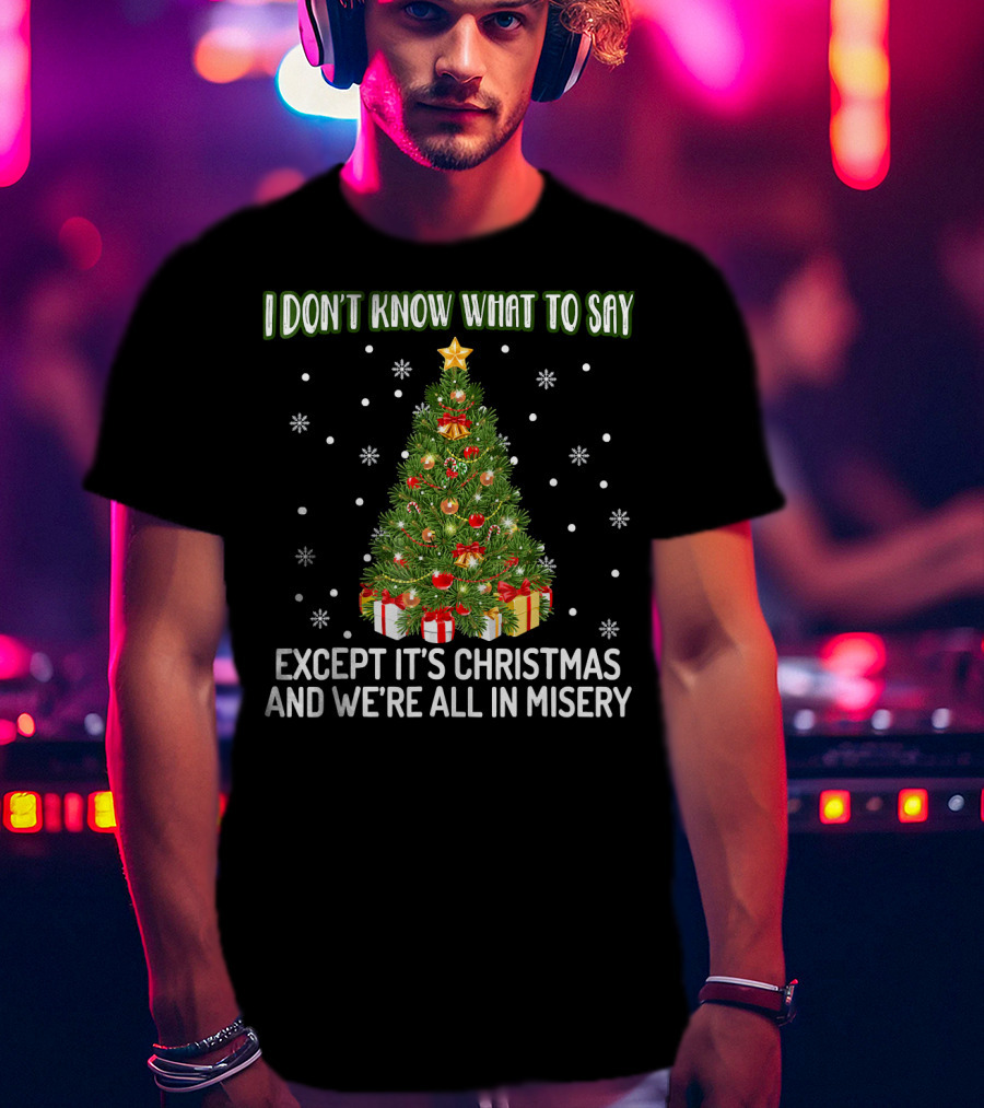 I Don't Know What To Say Except It's Christmas And We're All In Misery Holiday Tree T-Shirt