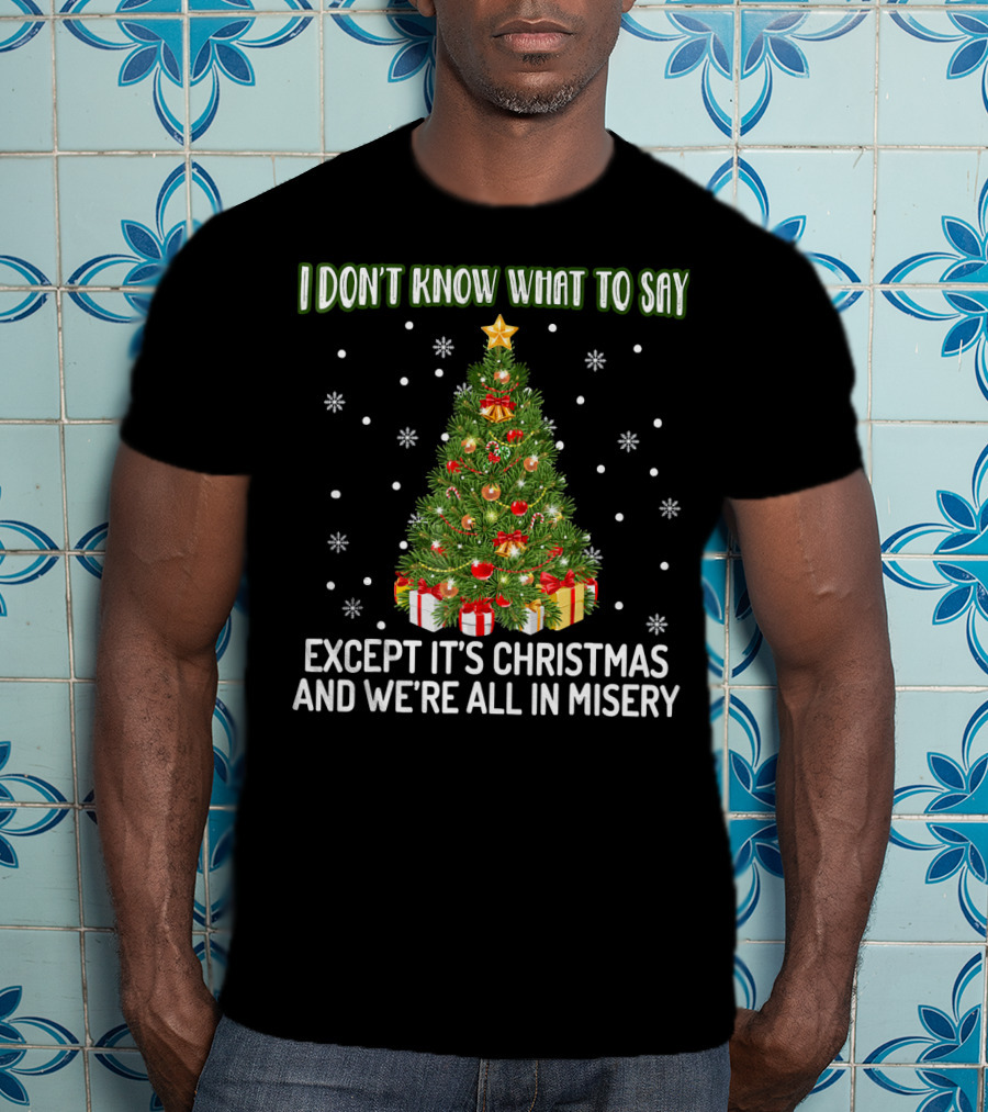 I Don't Know What To Say Except It's Christmas And We're All In Misery Holiday Tree T-Shirt