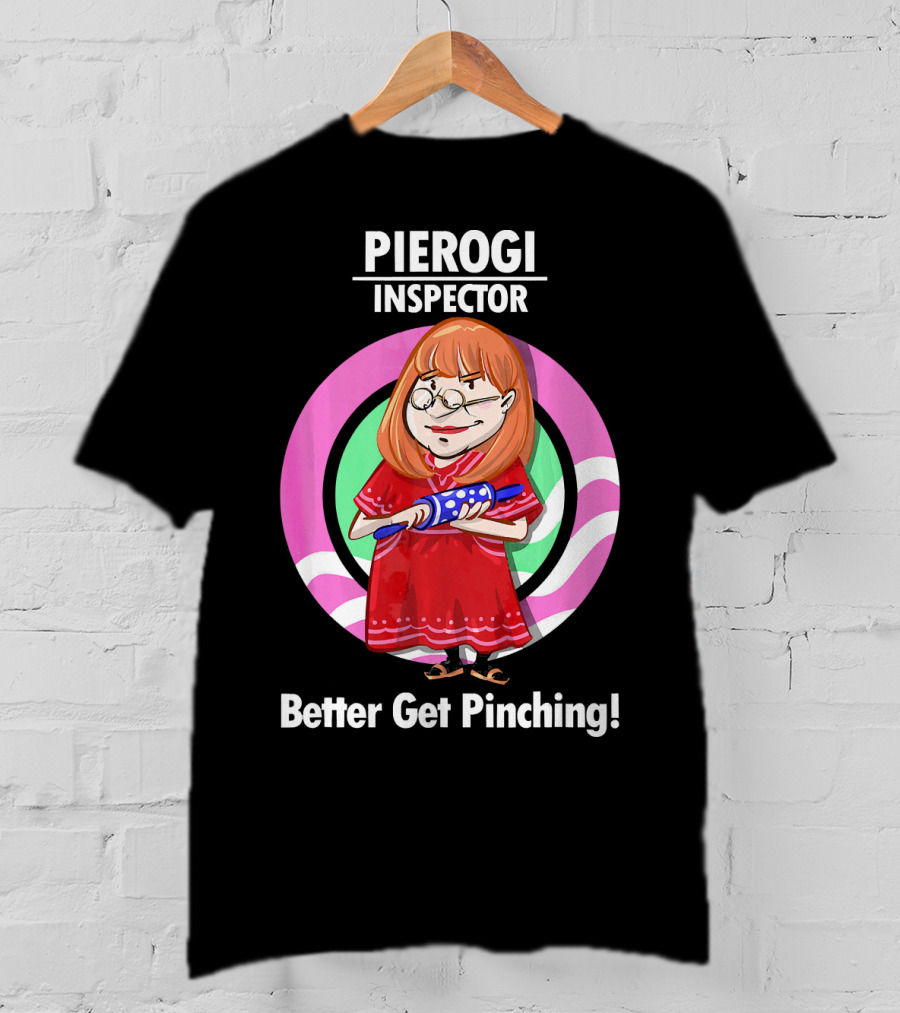 Pierogi Inspector Better Get Pinching Cute T-Shirt