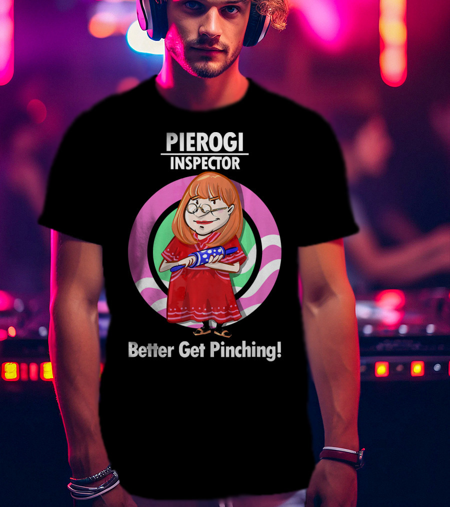 Pierogi Inspector Better Get Pinching Cute T-Shirt
