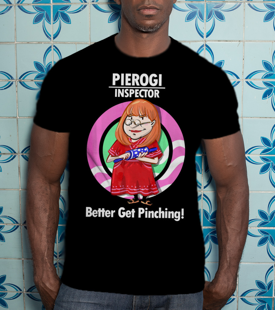 Pierogi Inspector Better Get Pinching Cute T-Shirt