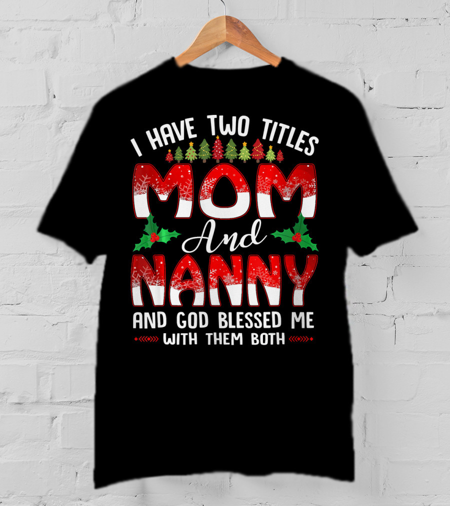 I Have Two Titles Mom And Nanny And God Blessed Me With Them Both T-Shirt