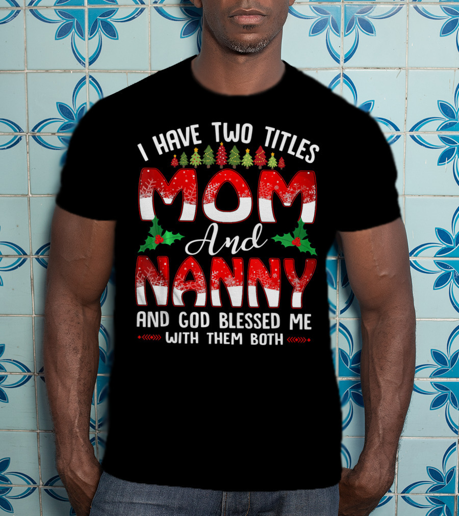 I Have Two Titles Mom And Nanny And God Blessed Me With Them Both T-Shirt
