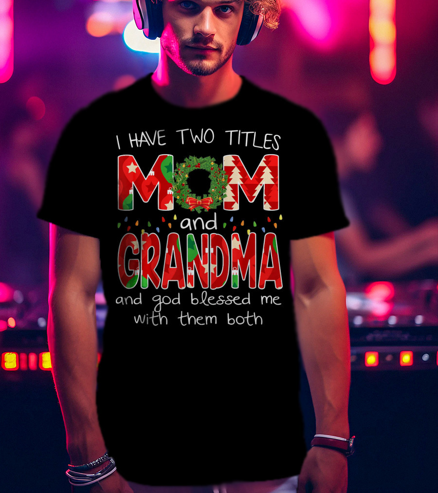 I Have Two Titles Mom And Grandma Christmas Wreath And God Blessed Me With Them Both T-Shirt