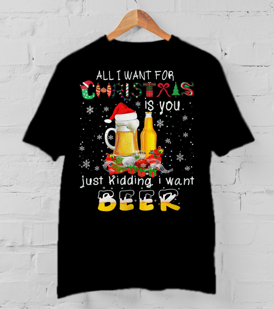 All I Want For Christmas Is You Just Kidding I Want Beer T-Shirt