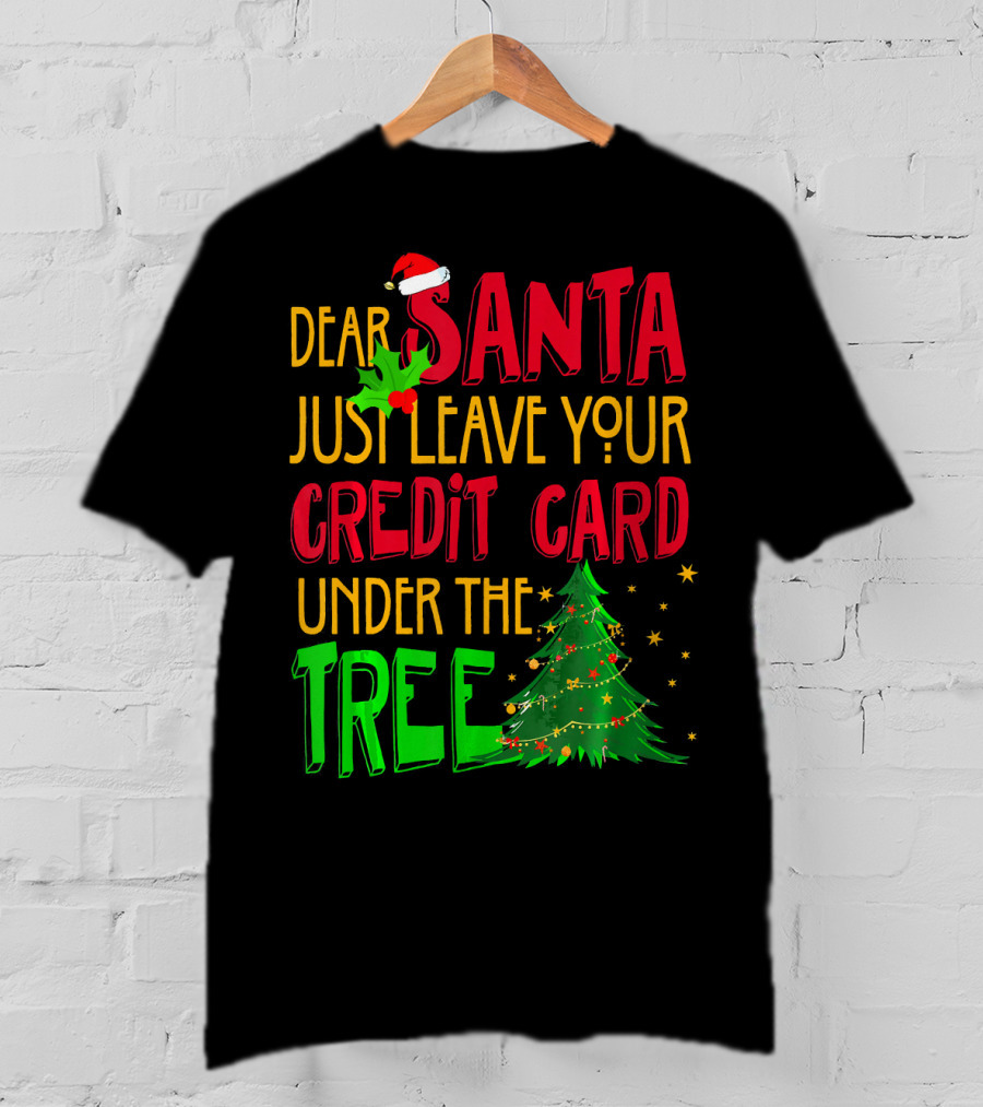 Dear Santa Just Leave Your Credit Card Under The Tree T-Shirt