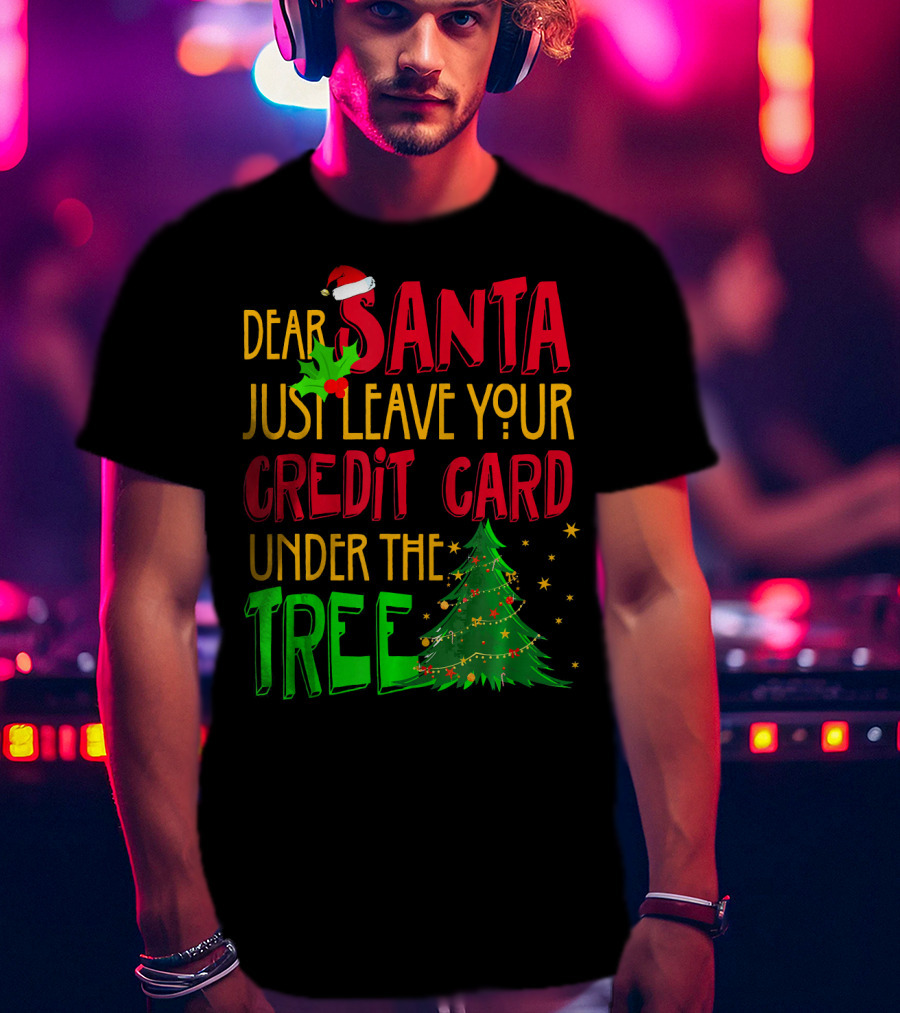 Dear Santa Just Leave Your Credit Card Under The Tree T-Shirt