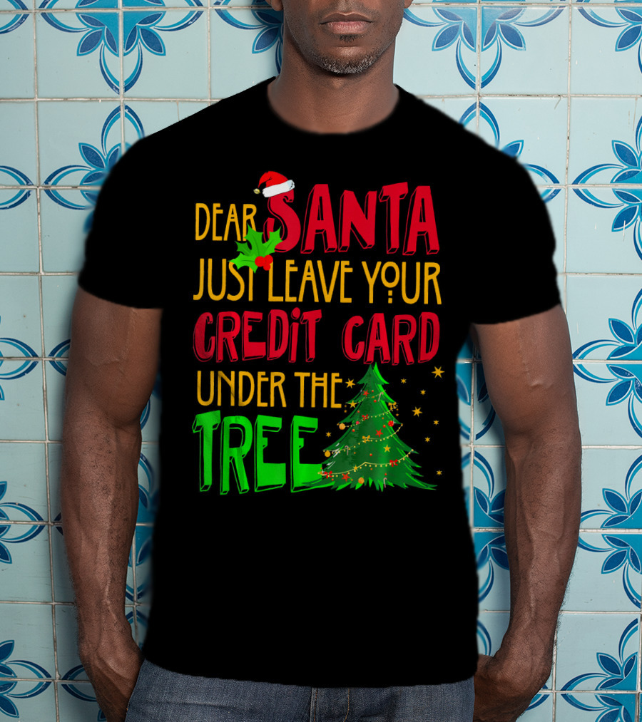 Dear Santa Just Leave Your Credit Card Under The Tree T-Shirt