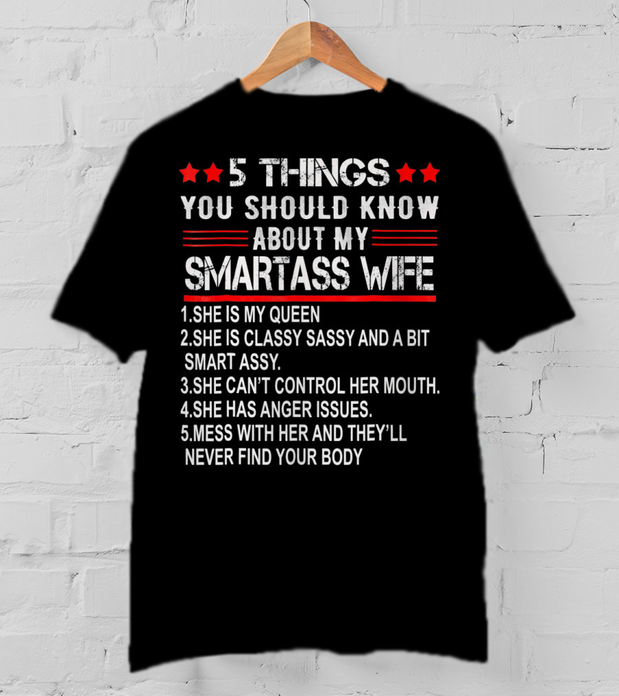 5 Things You Should Know About My Smartass Wife She Is My Queen Classy Sassy Bit Smart Assy Can't Control Her Mouth Has Anger Issues Mess With Her Never Find Your Body T-Shirt