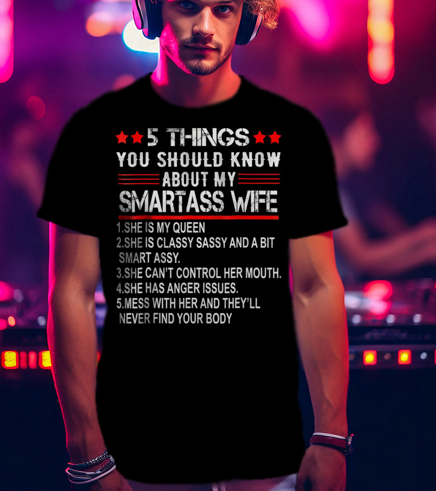 5 Things You Should Know About My Smartass Wife She Is My Queen Classy Sassy Bit Smart Assy Can't Control Her Mouth Has Anger Issues Mess With Her Never Find Your Body T-Shirt