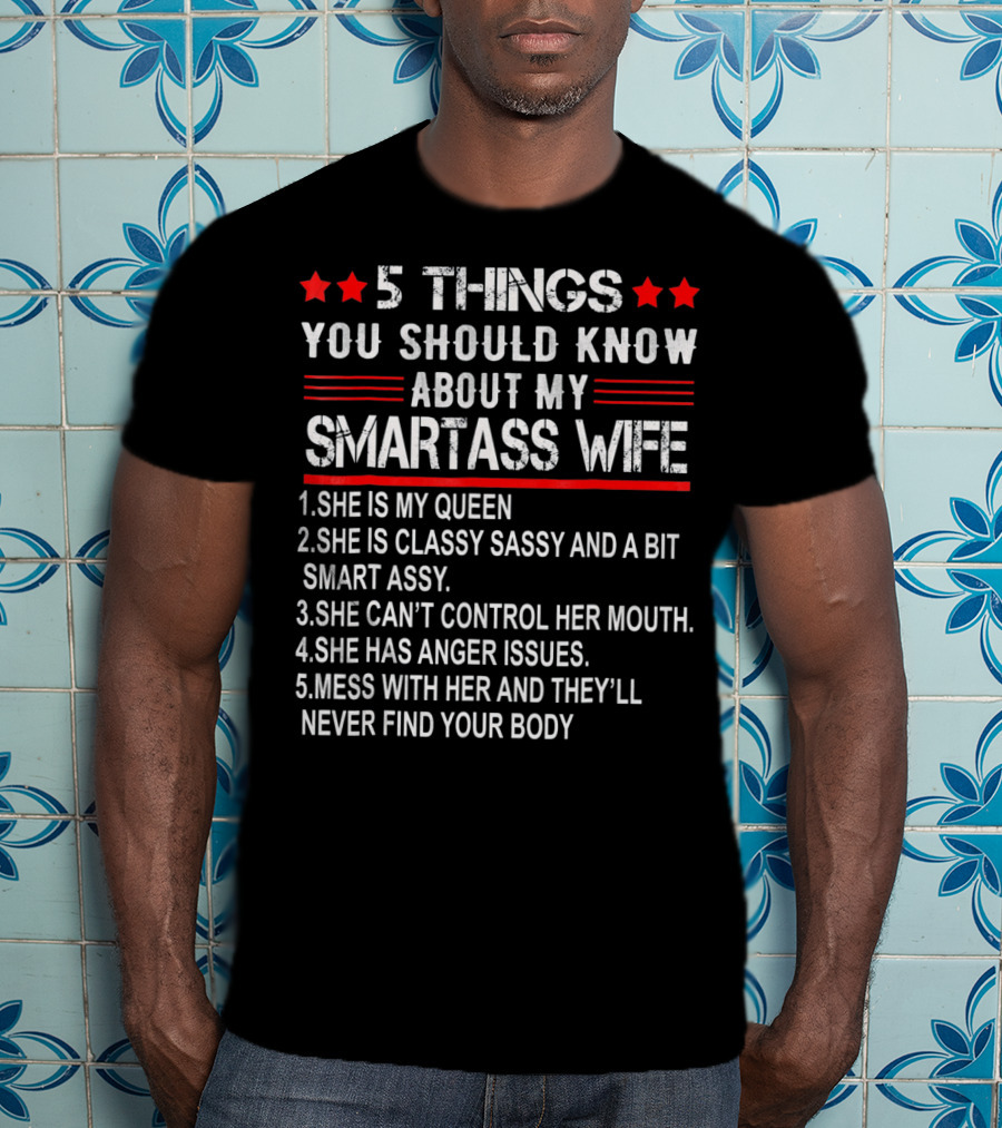 5 Things You Should Know About My Smartass Wife She Is My Queen Classy Sassy Bit Smart Assy Can't Control Her Mouth Has Anger Issues Mess With Her Never Find Your Body T-Shirt