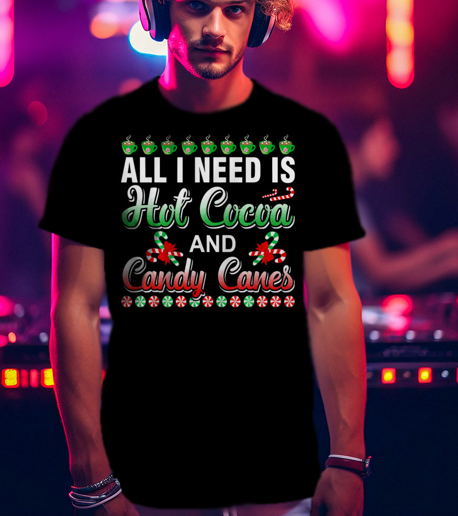 All I Need Is Hot Cocoa And Candy Canes T-Shirt
