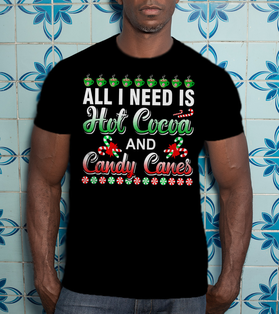 All I Need Is Hot Cocoa And Candy Canes T-Shirt