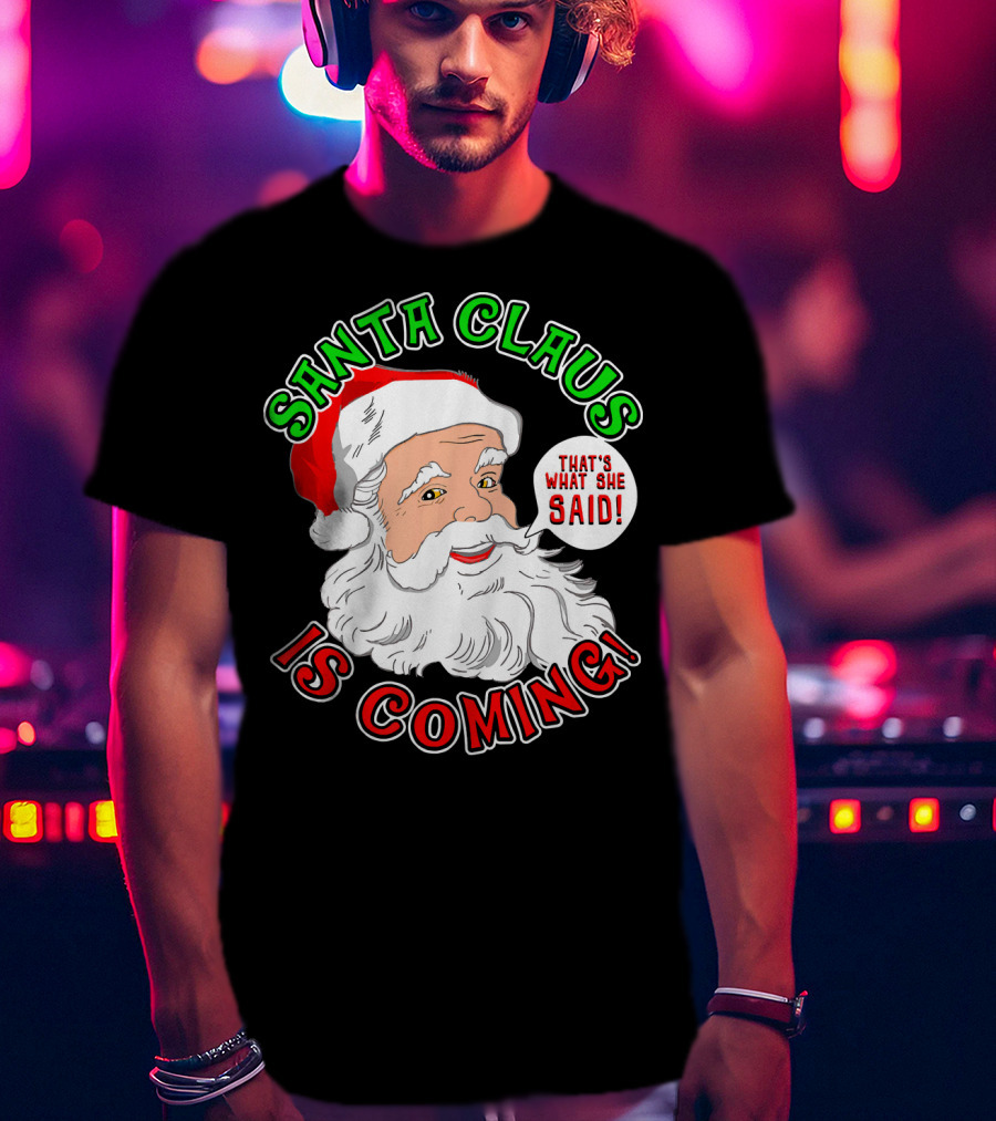 Santa Claus Is Coming That's What She Said T-Shirt
