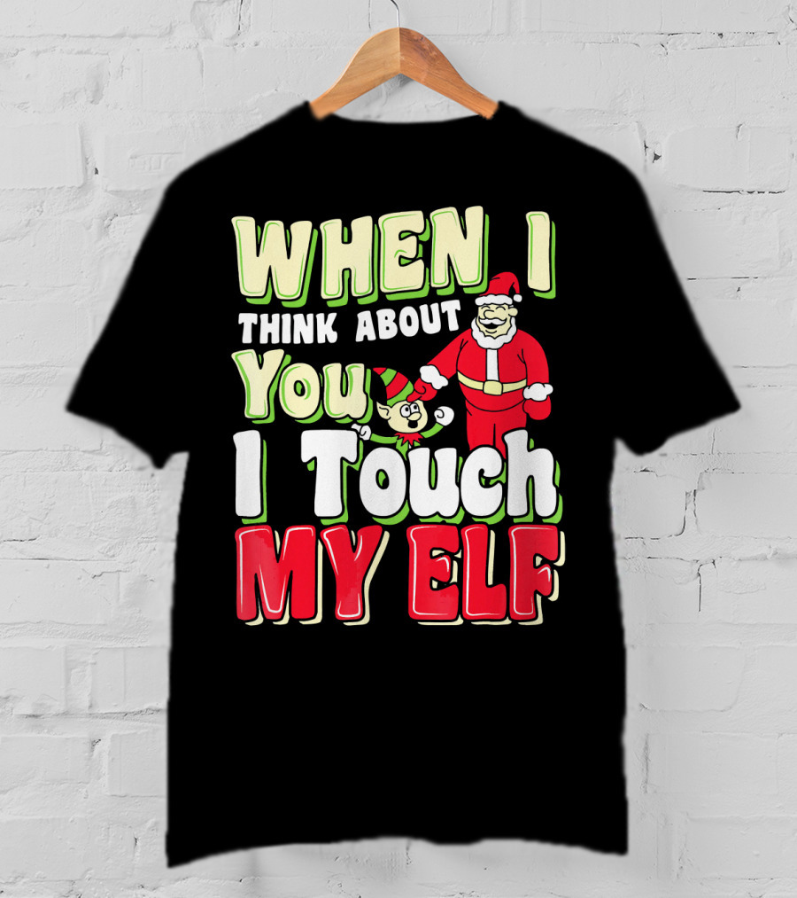 When I Think About You I Touch My Elf Santa Christmas T-Shirt