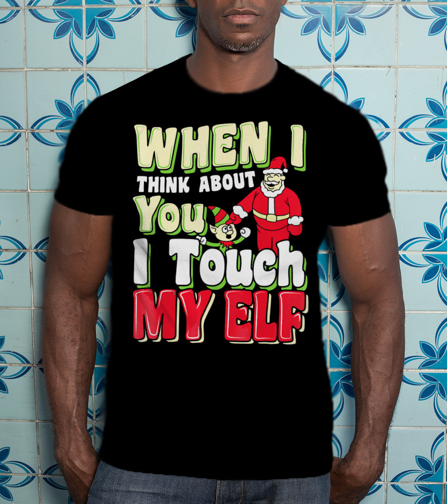When I Think About You I Touch My Elf Santa Christmas T-Shirt