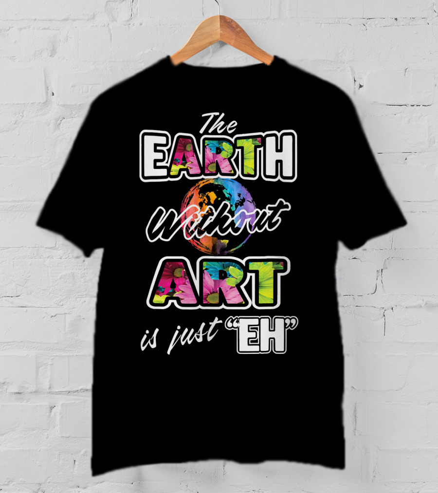 The Earth Without Art Is Just Eh Colorful Globe T-Shirt