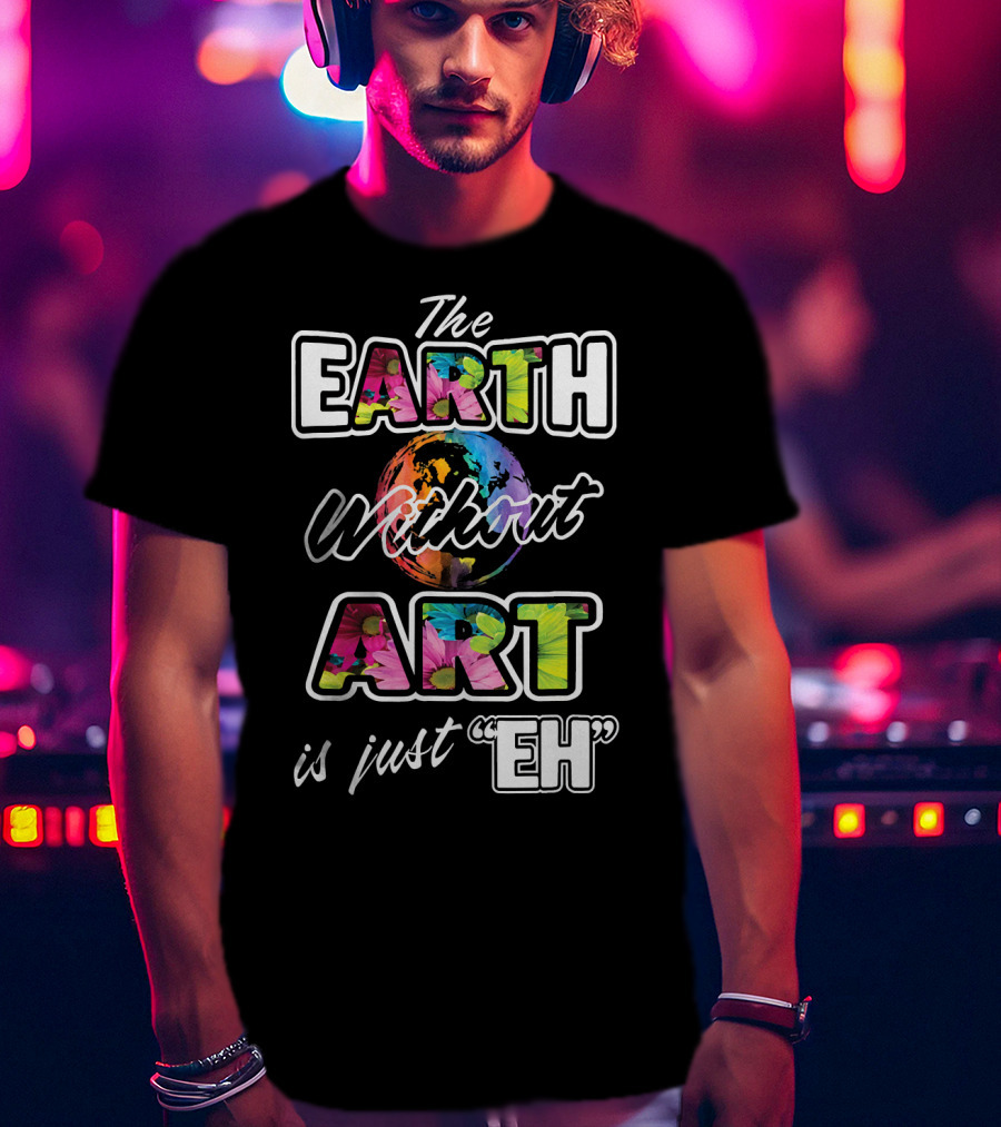 The Earth Without Art Is Just Eh Colorful Globe T-Shirt